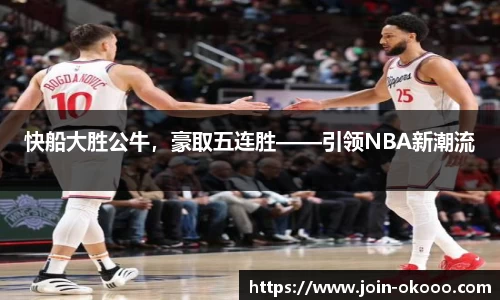 快船大胜公牛，豪取五连胜——引领NBA新潮流