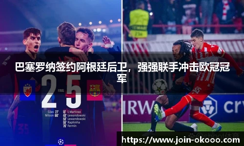 巴塞罗纳签约阿根廷后卫，强强联手冲击欧冠冠军