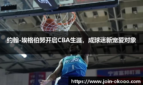 约翰-埃格伯努开启CBA生涯，成球迷新宠爱对象