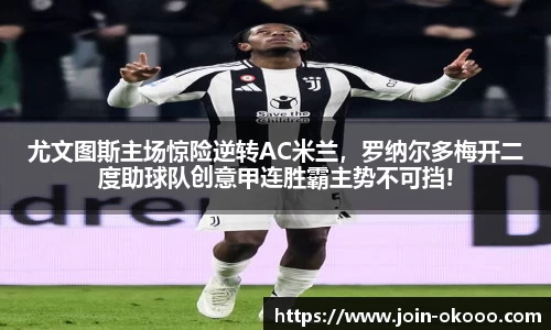 尤文图斯主场惊险逆转AC米兰，罗纳尔多梅开二度助球队创意甲连胜霸主势不可挡!