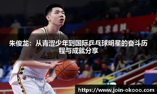 朱俊龙：从青涩少年到国际乒乓球明星的奋斗历程与成就分享