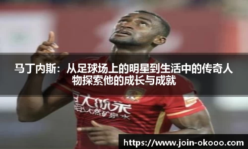 马丁内斯：从足球场上的明星到生活中的传奇人物探索他的成长与成就