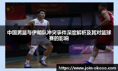 中国男篮与伊朗队冲突事件深度解析及其对篮球赛的影响