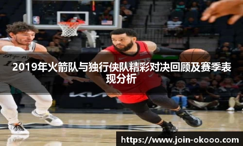 2019年火箭队与独行侠队精彩对决回顾及赛季表现分析