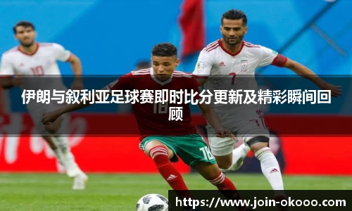 伊朗与叙利亚足球赛即时比分更新及精彩瞬间回顾