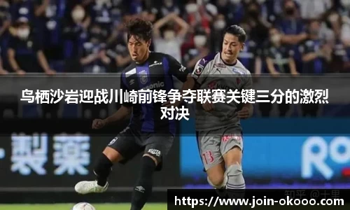 鸟栖沙岩迎战川崎前锋争夺联赛关键三分的激烈对决