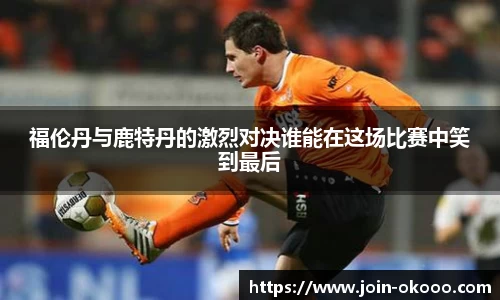 福伦丹与鹿特丹的激烈对决谁能在这场比赛中笑到最后