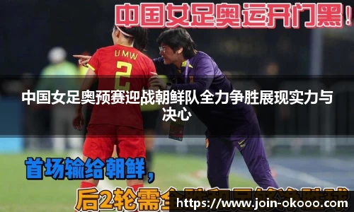 中国女足奥预赛迎战朝鲜队全力争胜展现实力与决心