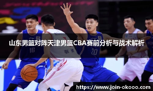 山东男篮对阵天津男篮CBA赛前分析与战术解析