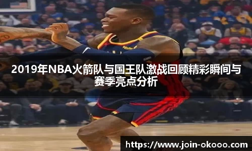 2019年NBA火箭队与国王队激战回顾精彩瞬间与赛季亮点分析