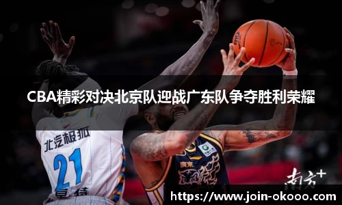 CBA精彩对决北京队迎战广东队争夺胜利荣耀