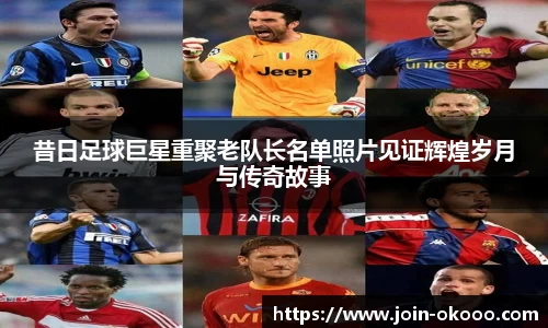 昔日足球巨星重聚老队长名单照片见证辉煌岁月与传奇故事