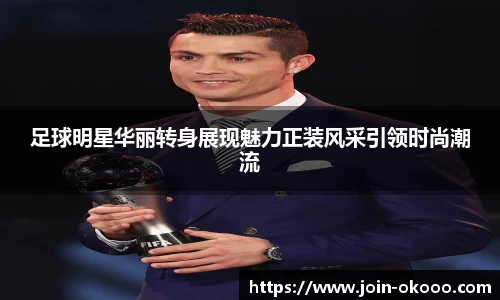 足球明星华丽转身展现魅力正装风采引领时尚潮流