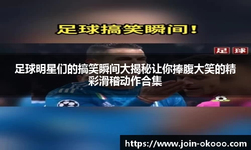 足球明星们的搞笑瞬间大揭秘让你捧腹大笑的精彩滑稽动作合集