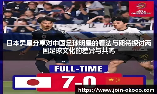 日本男星分享对中国足球明星的看法与期待探讨两国足球文化的差异与共鸣