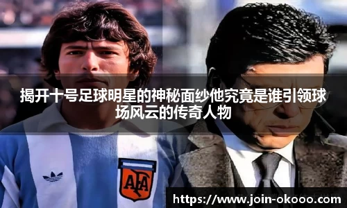 揭开十号足球明星的神秘面纱他究竟是谁引领球场风云的传奇人物